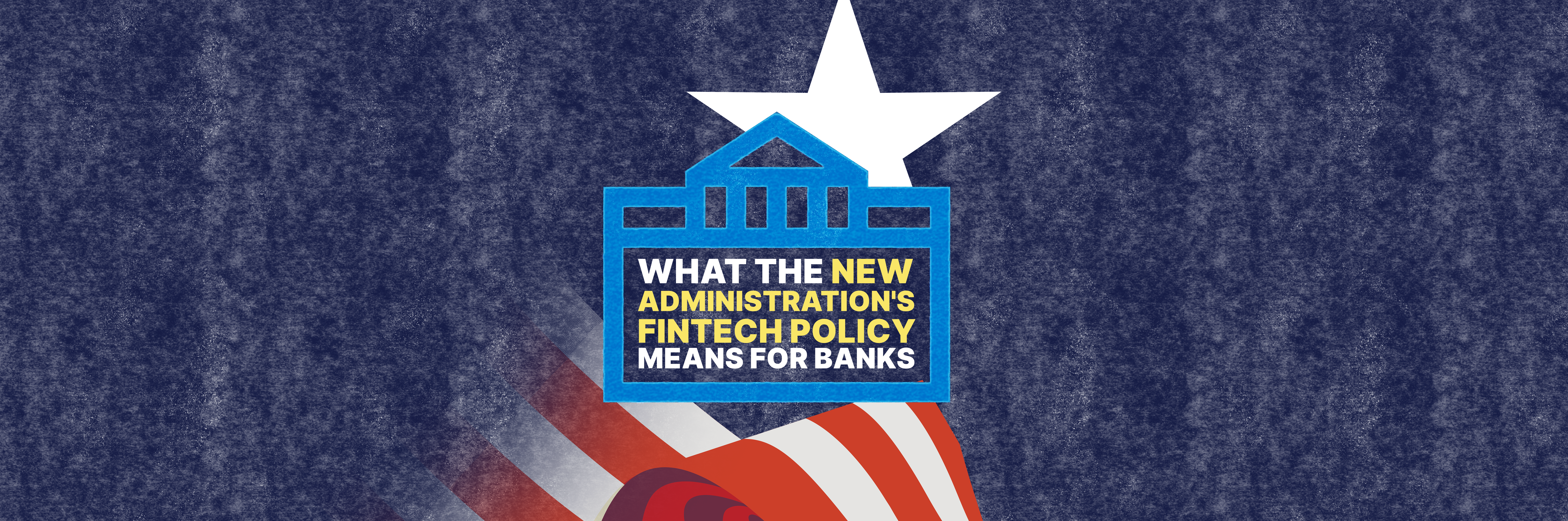 What the New Administration's Fintech Policy Means for Banks